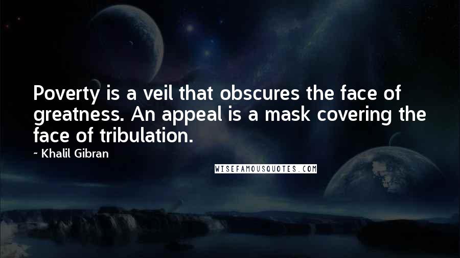 Khalil Gibran Quotes: Poverty is a veil that obscures the face of greatness. An appeal is a mask covering the face of tribulation.