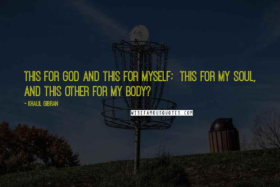 Khalil Gibran Quotes: This for God and this for myself;  This for my soul, and this other for my body?