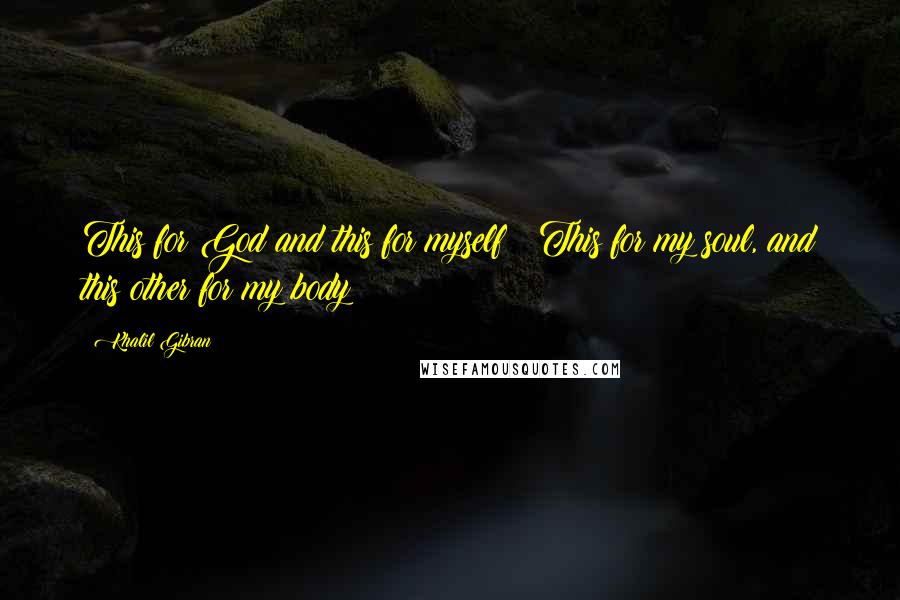 Khalil Gibran Quotes: This for God and this for myself;  This for my soul, and this other for my body?