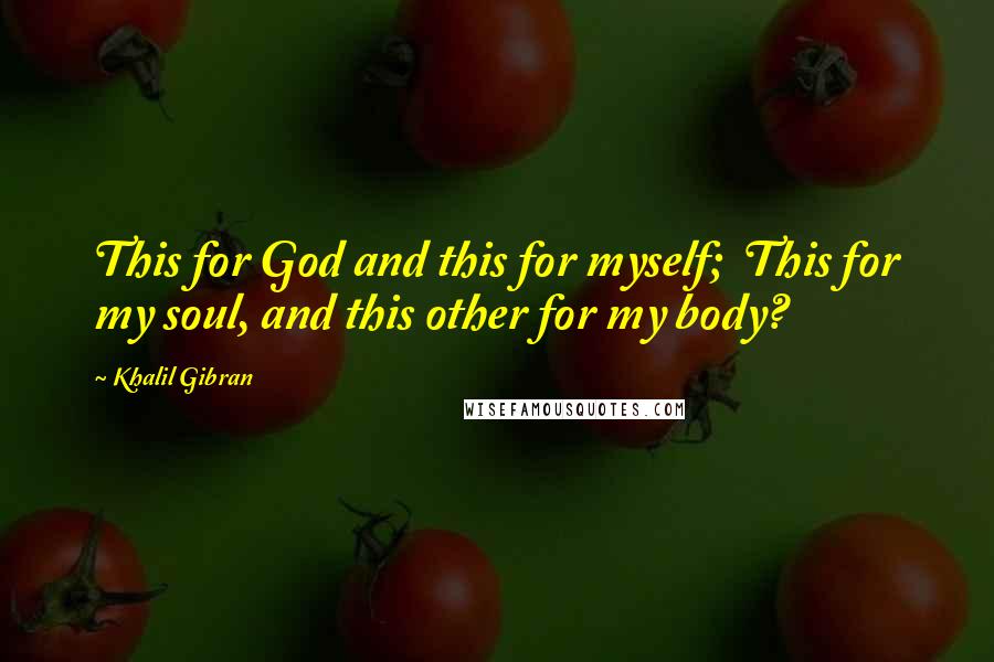 Khalil Gibran Quotes: This for God and this for myself;  This for my soul, and this other for my body?