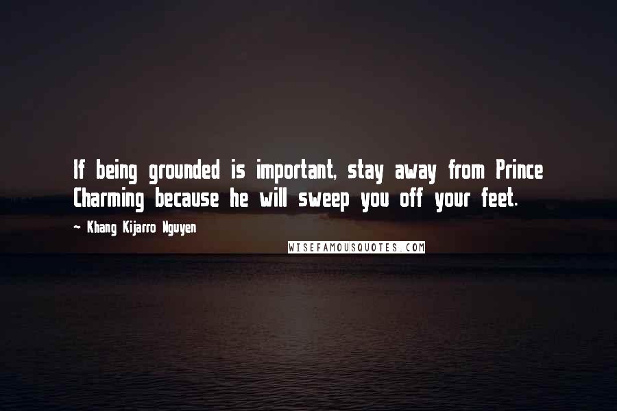 Khang Kijarro Nguyen Quotes: If being grounded is important, stay away from Prince Charming because he will sweep you off your feet.