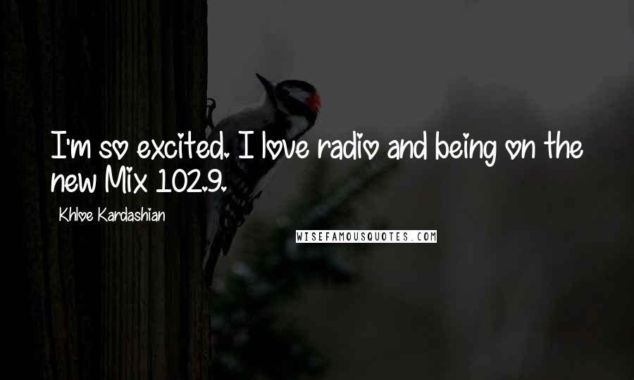 Khloe Kardashian Quotes: I'm so excited. I love radio and being on the new Mix 102.9.