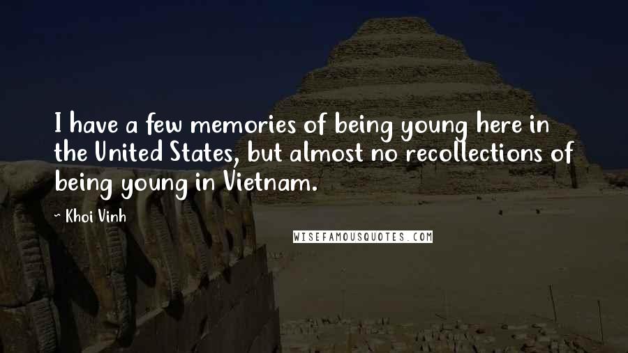 Khoi Vinh Quotes: I have a few memories of being young here in the United States, but almost no recollections of being young in Vietnam.