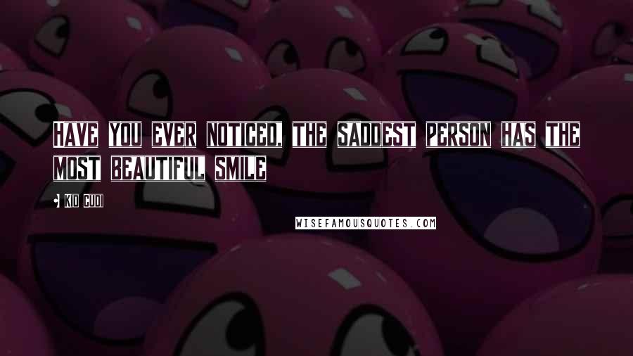 Kid Cudi Quotes: Have you ever noticed, the saddest person has the most beautiful smile