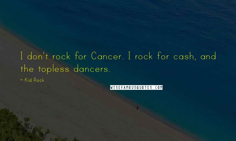 Kid Rock Quotes: I don't rock for Cancer. I rock for cash, and the topless dancers.