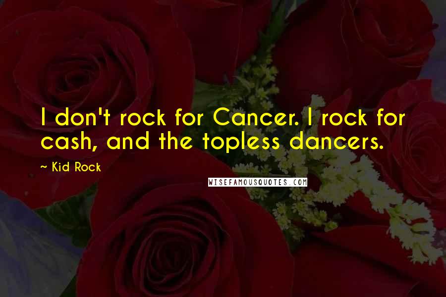 Kid Rock Quotes: I don't rock for Cancer. I rock for cash, and the topless dancers.