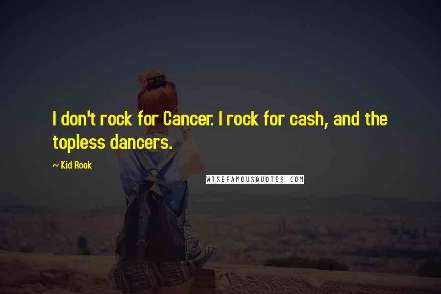 Kid Rock Quotes: I don't rock for Cancer. I rock for cash, and the topless dancers.