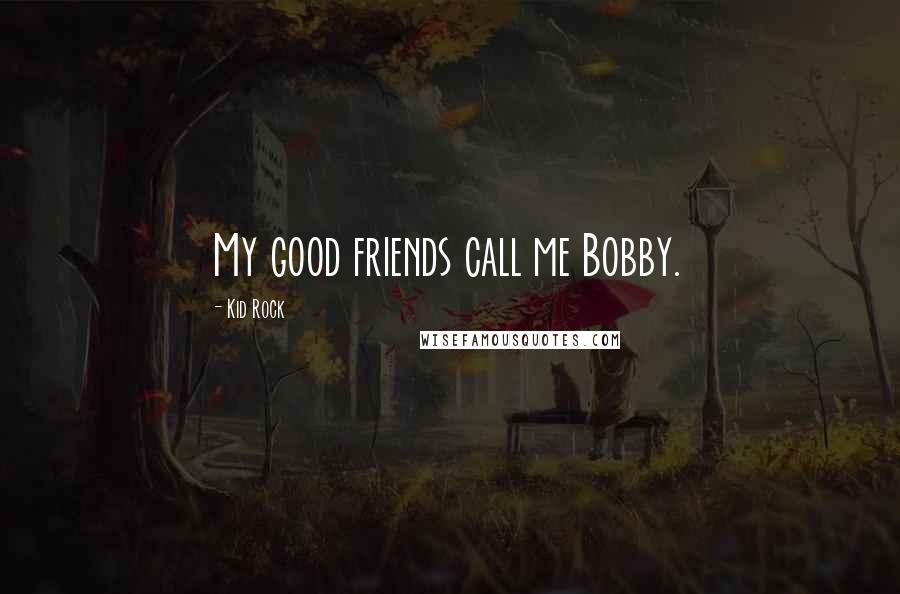 Kid Rock Quotes: My good friends call me Bobby.