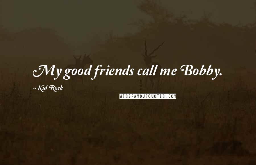 Kid Rock Quotes: My good friends call me Bobby.