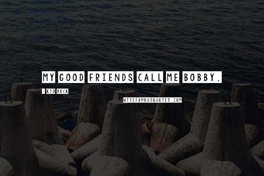 Kid Rock Quotes: My good friends call me Bobby.