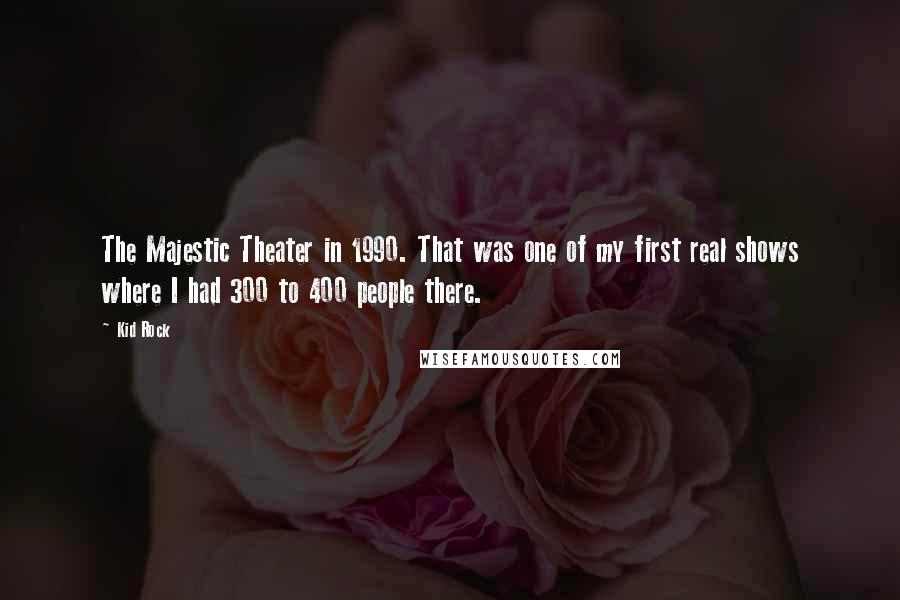 Kid Rock Quotes: The Majestic Theater in 1990. That was one of my first real shows where I had 300 to 400 people there.