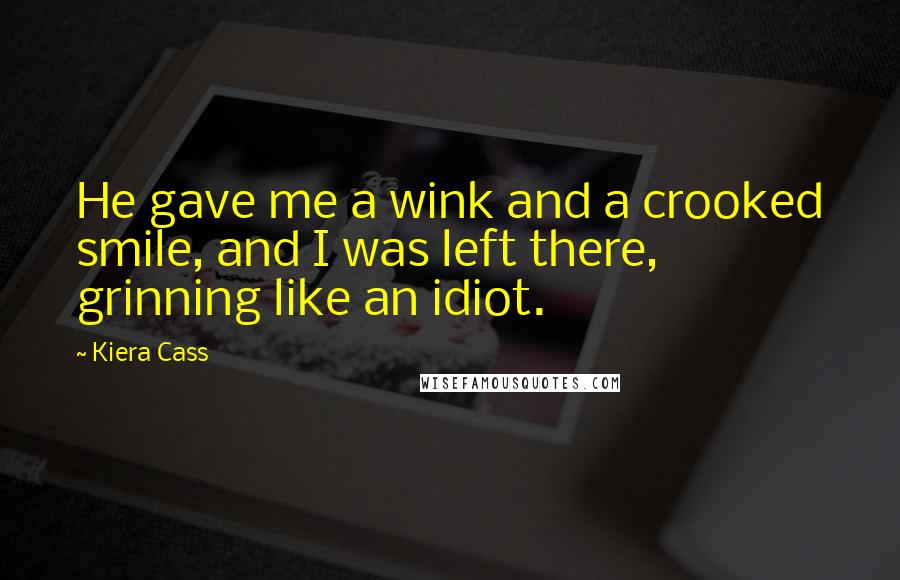 Kiera Cass Quotes: He gave me a wink and a crooked smile, and I was left there, grinning like an idiot.