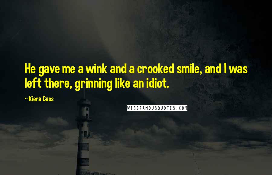 Kiera Cass Quotes: He gave me a wink and a crooked smile, and I was left there, grinning like an idiot.