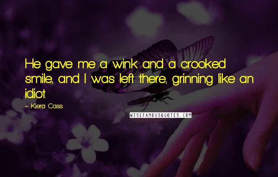 Kiera Cass Quotes: He gave me a wink and a crooked smile, and I was left there, grinning like an idiot.