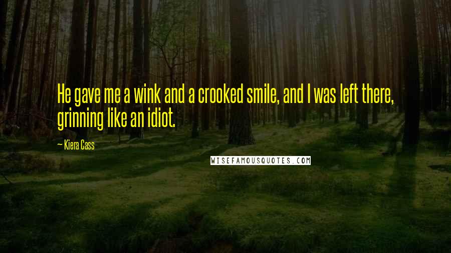 Kiera Cass Quotes: He gave me a wink and a crooked smile, and I was left there, grinning like an idiot.