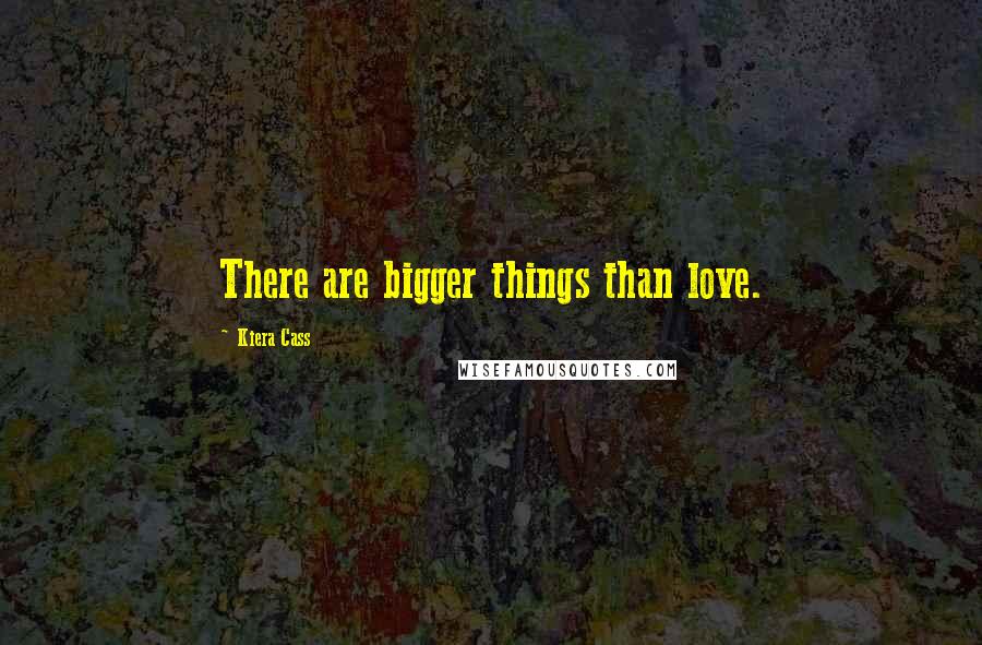 Kiera Cass Quotes: There are bigger things than love.