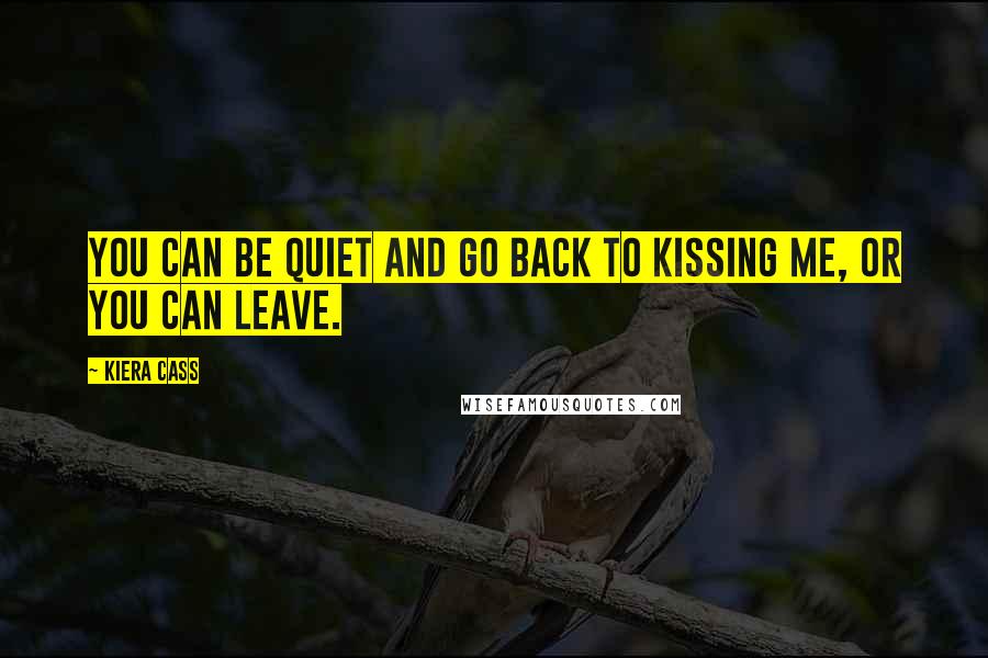 Kiera Cass Quotes: You can be quiet and go back to kissing me, or you can leave.