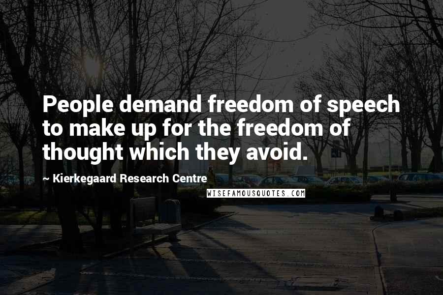 Kierkegaard Research Centre Quotes: People demand freedom of speech to make up for the freedom of thought which they avoid.