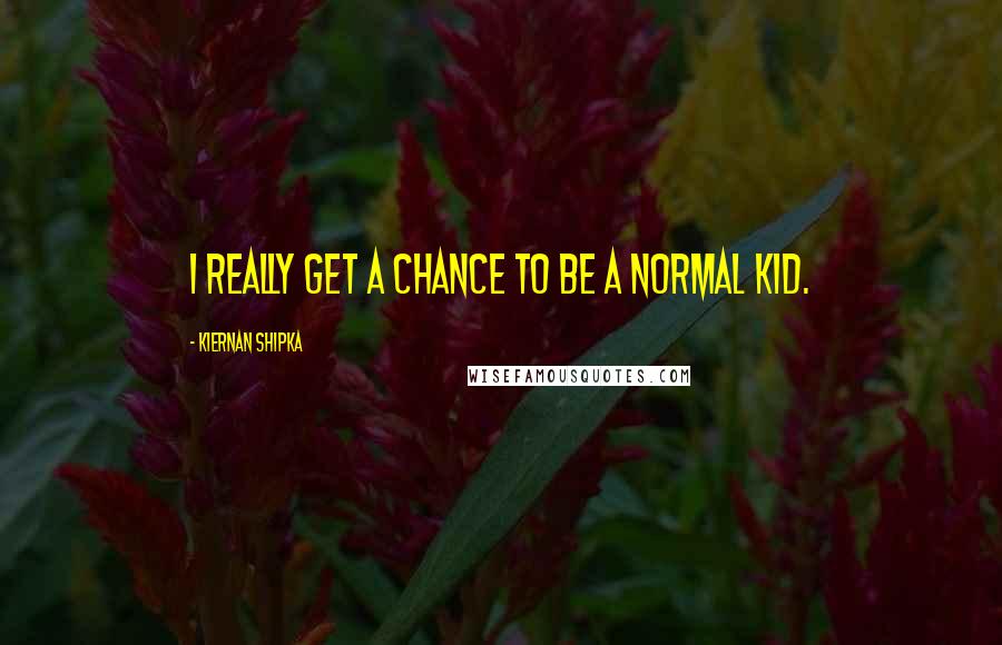 Kiernan Shipka Quotes: I really get a chance to be a normal kid.