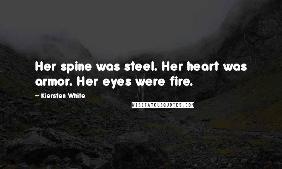 Kiersten White Quotes: Her spine was steel. Her heart was armor. Her eyes were fire.