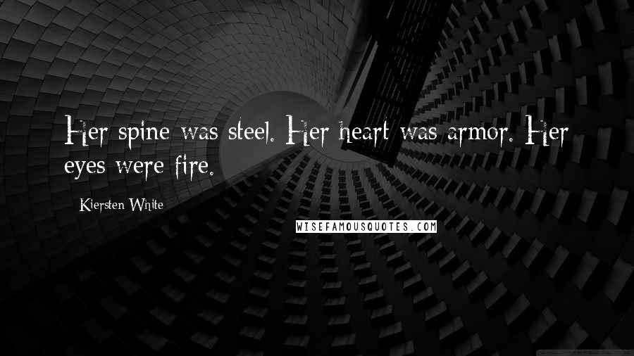 Kiersten White Quotes: Her spine was steel. Her heart was armor. Her eyes were fire.