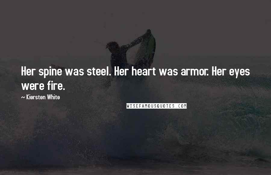 Kiersten White Quotes: Her spine was steel. Her heart was armor. Her eyes were fire.