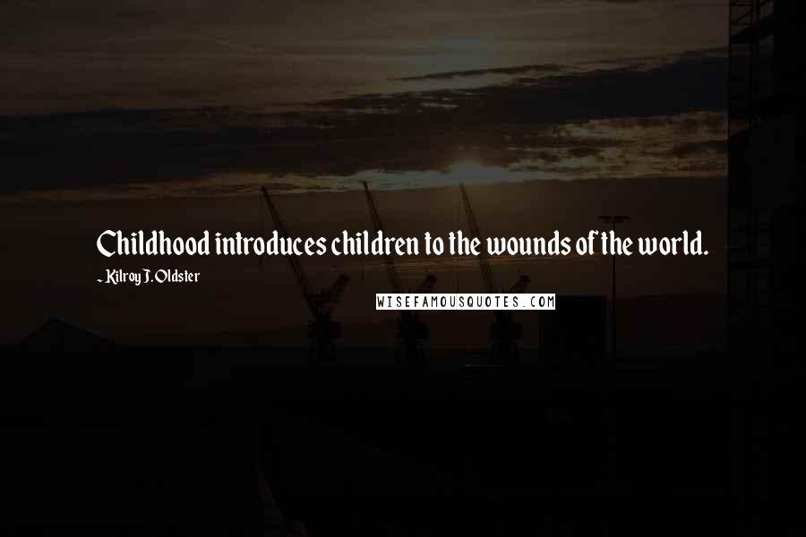 Kilroy J. Oldster Quotes: Childhood introduces children to the wounds of the world.