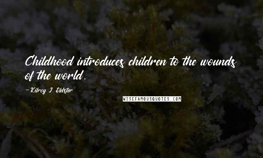 Kilroy J. Oldster Quotes: Childhood introduces children to the wounds of the world.