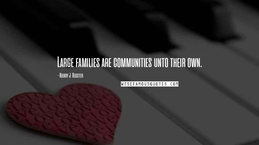 Kilroy J. Oldster Quotes: Large families are communities unto their own.