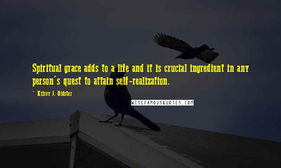 Kilroy J. Oldster Quotes: Spiritual grace adds to a life and it is crucial ingredient in any person's quest to attain self-realization.