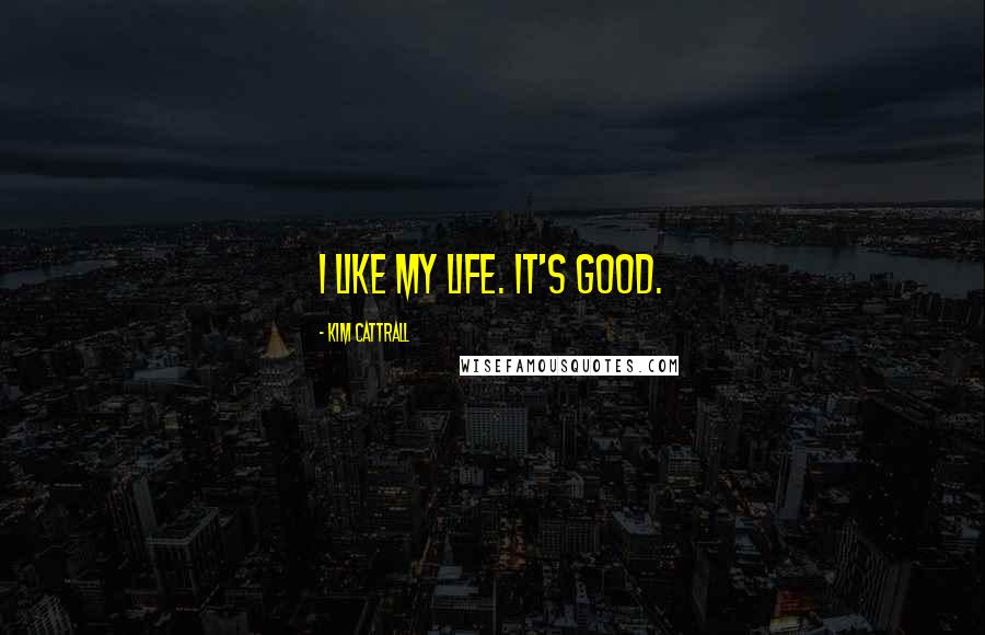 Kim Cattrall Quotes: I like my life. It's good.