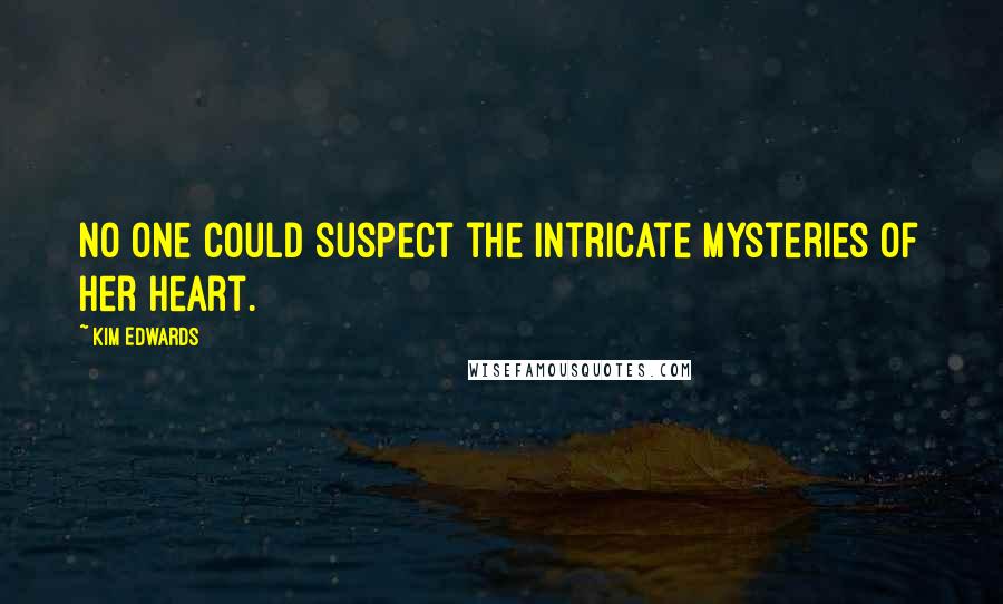 Kim Edwards Quotes: No one could suspect the intricate mysteries of her heart.