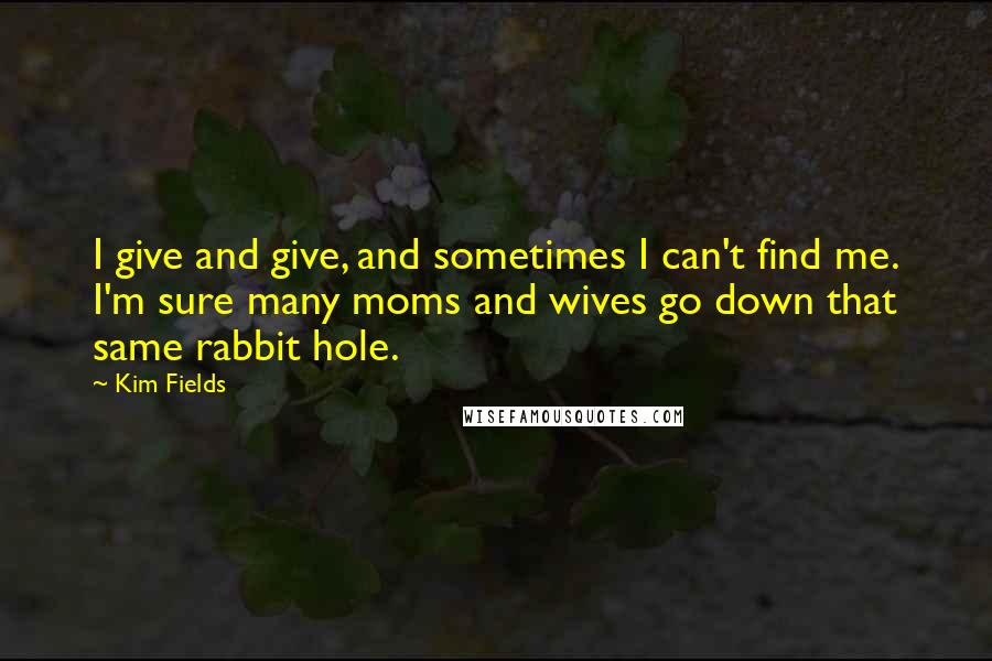 Kim Fields Quotes: I give and give, and sometimes I can't find me. I'm sure many moms and wives go down that same rabbit hole.