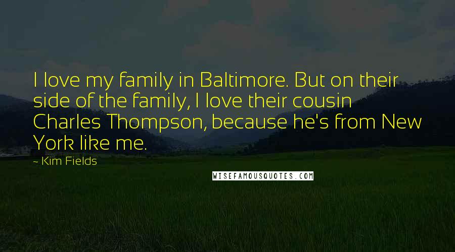 Kim Fields Quotes: I love my family in Baltimore. But on their side of the family, I love their cousin Charles Thompson, because he's from New York like me.