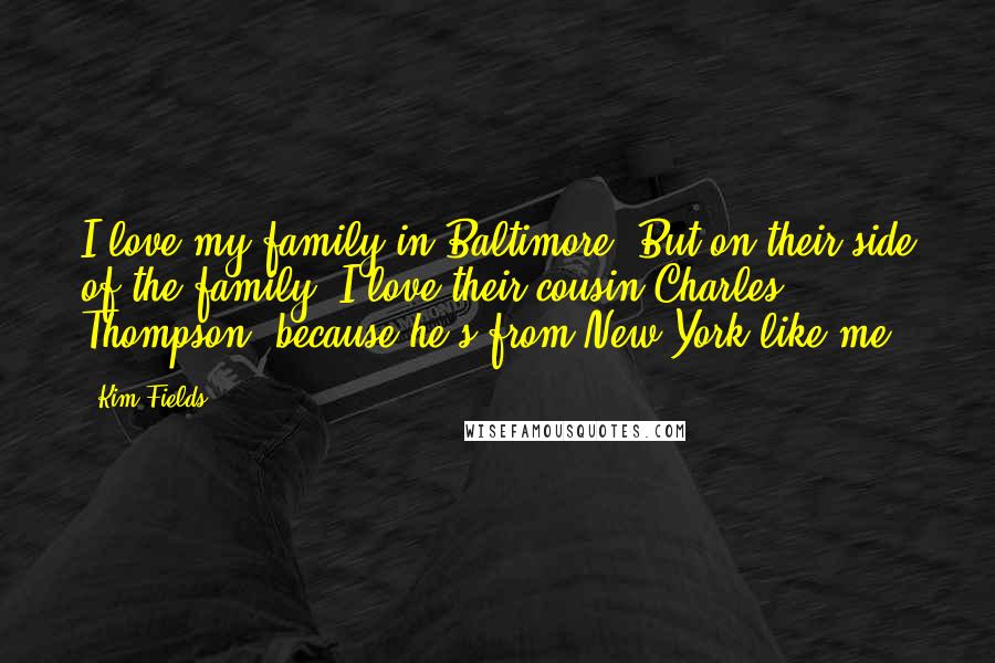 Kim Fields Quotes: I love my family in Baltimore. But on their side of the family, I love their cousin Charles Thompson, because he's from New York like me.