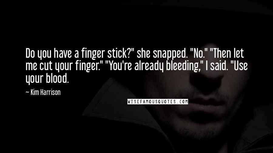 Kim Harrison Quotes: Do you have a finger stick?" she snapped. "No." "Then let me cut your finger." "You're already bleeding," I said. "Use your blood.