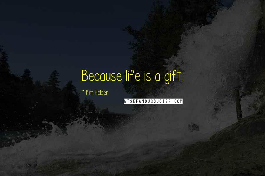 Kim Holden Quotes: Because life is a gift.