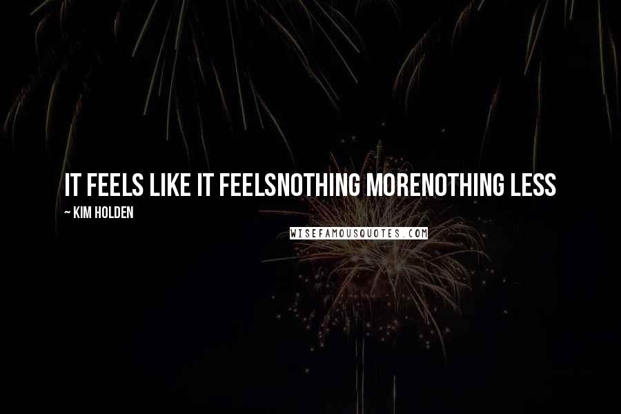 Kim Holden Quotes: It feels like it feelsNothing moreNothing less