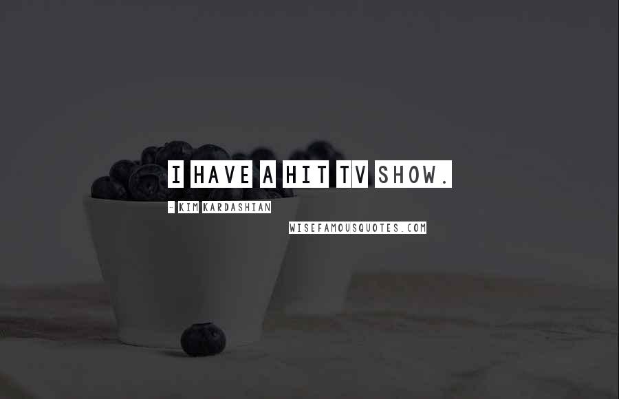 Kim Kardashian Quotes: I have a hit TV show.