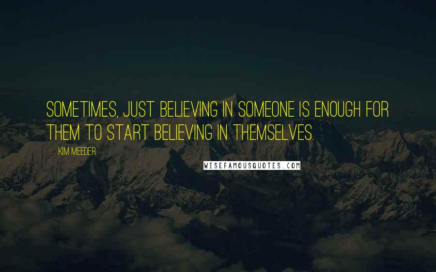 Kim Meeder Quotes: Sometimes, just believing in someone is enough for them to start believing in themselves.