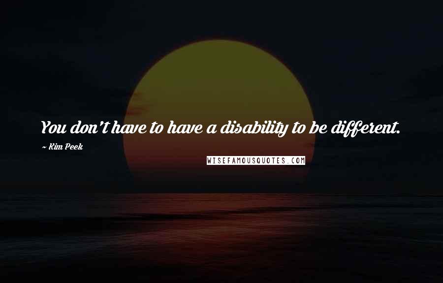 Kim Peek Quotes: You don't have to have a disability to be different.