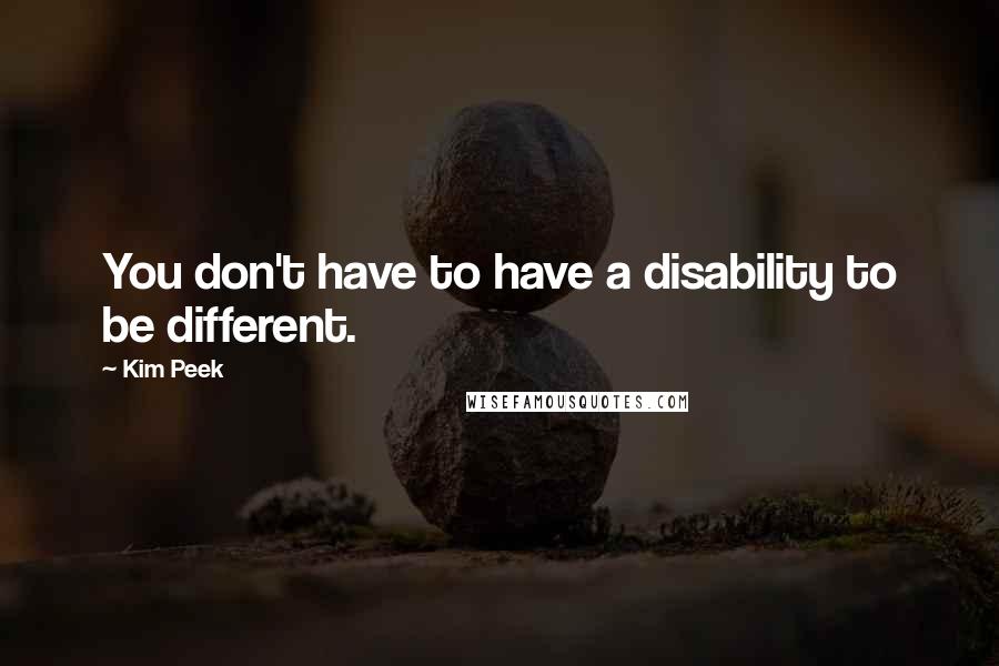 Kim Peek Quotes: You don't have to have a disability to be different.