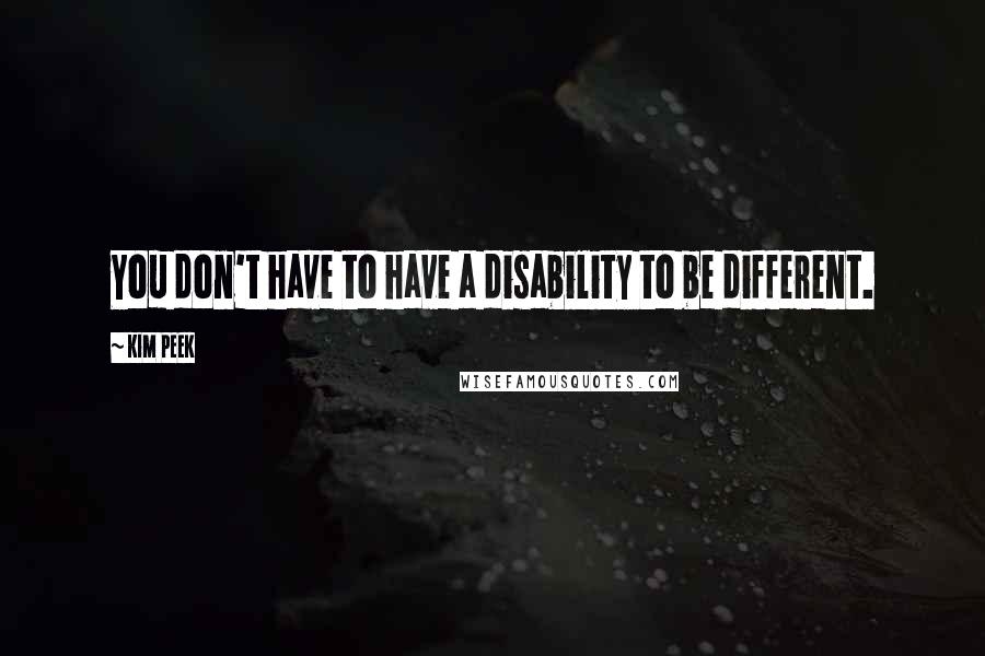 Kim Peek Quotes: You don't have to have a disability to be different.