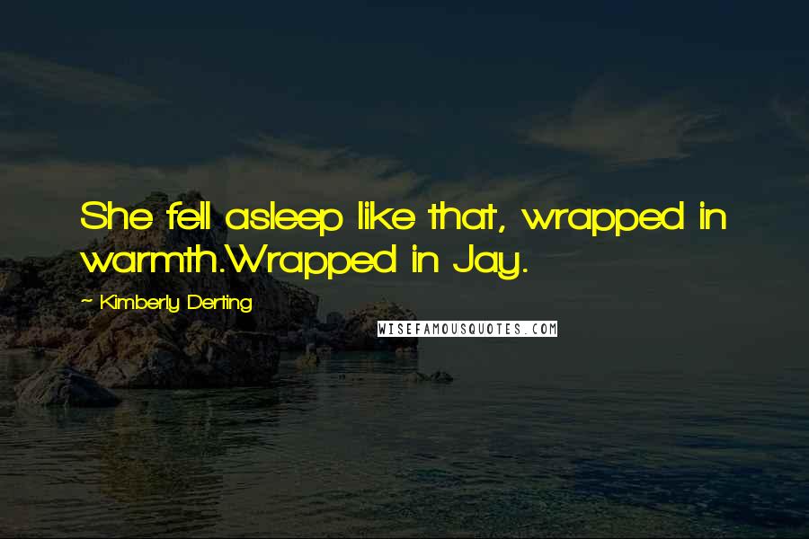 Kimberly Derting Quotes: She fell asleep like that, wrapped in warmth.Wrapped in Jay.