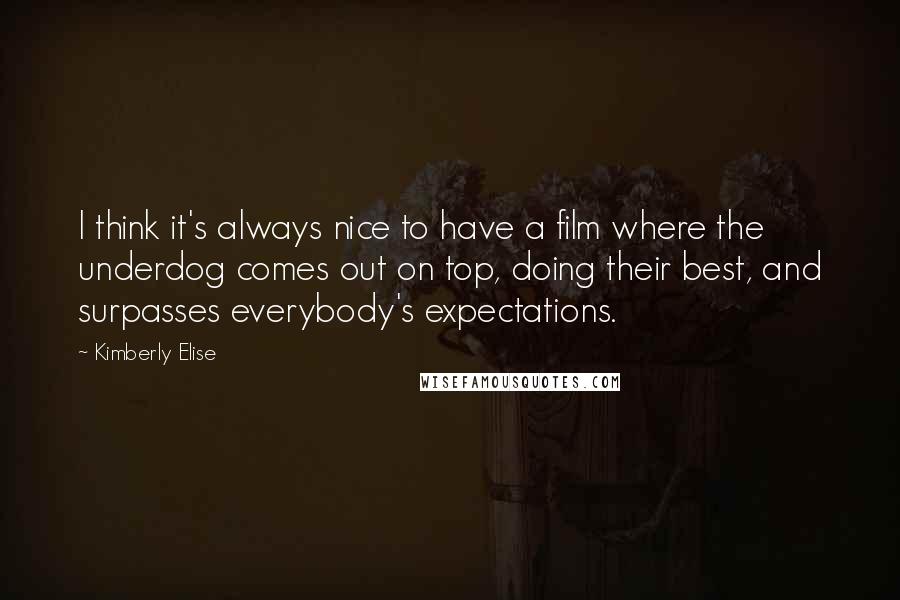 Kimberly Elise Quotes: I think it's always nice to have a film where the underdog comes out on top, doing their best, and surpasses everybody's expectations.