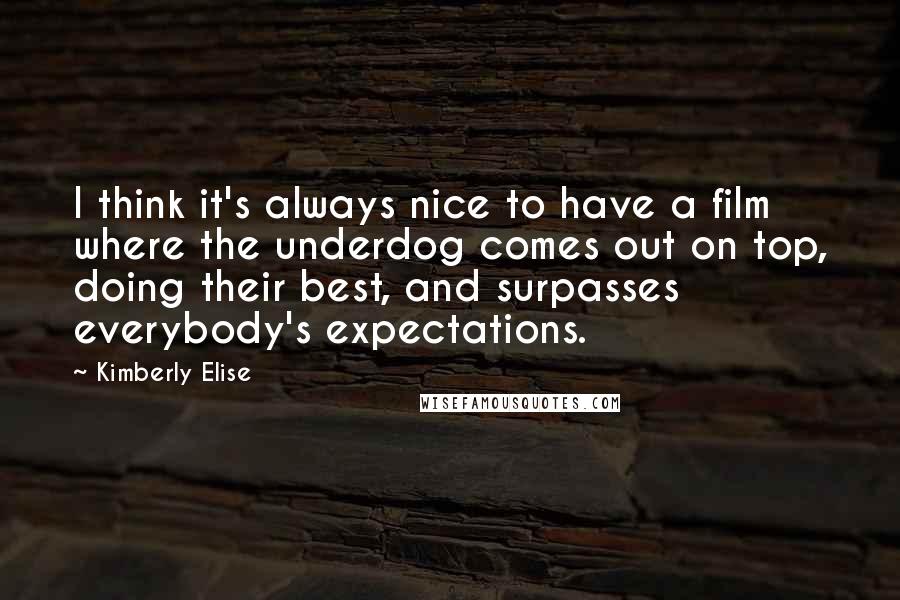 Kimberly Elise Quotes: I think it's always nice to have a film where the underdog comes out on top, doing their best, and surpasses everybody's expectations.