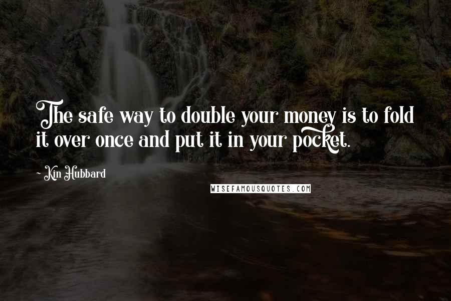 Kin Hubbard Quotes: The safe way to double your money is to fold it over once and put it in your pocket.