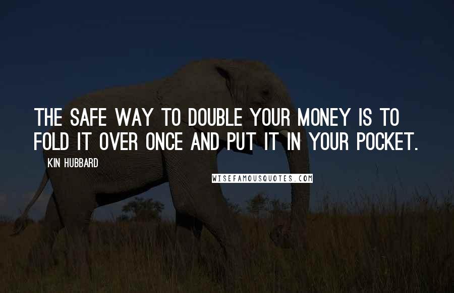 Kin Hubbard Quotes: The safe way to double your money is to fold it over once and put it in your pocket.