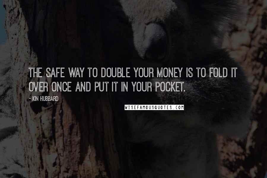 Kin Hubbard Quotes: The safe way to double your money is to fold it over once and put it in your pocket.