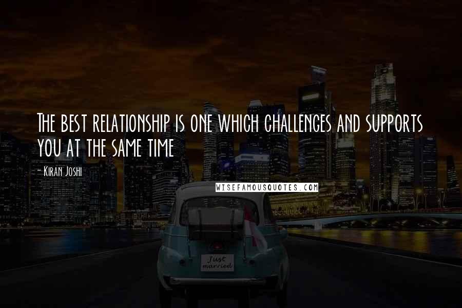 Kiran Joshi Quotes: The best relationship is one which challenges and supports you at the same time